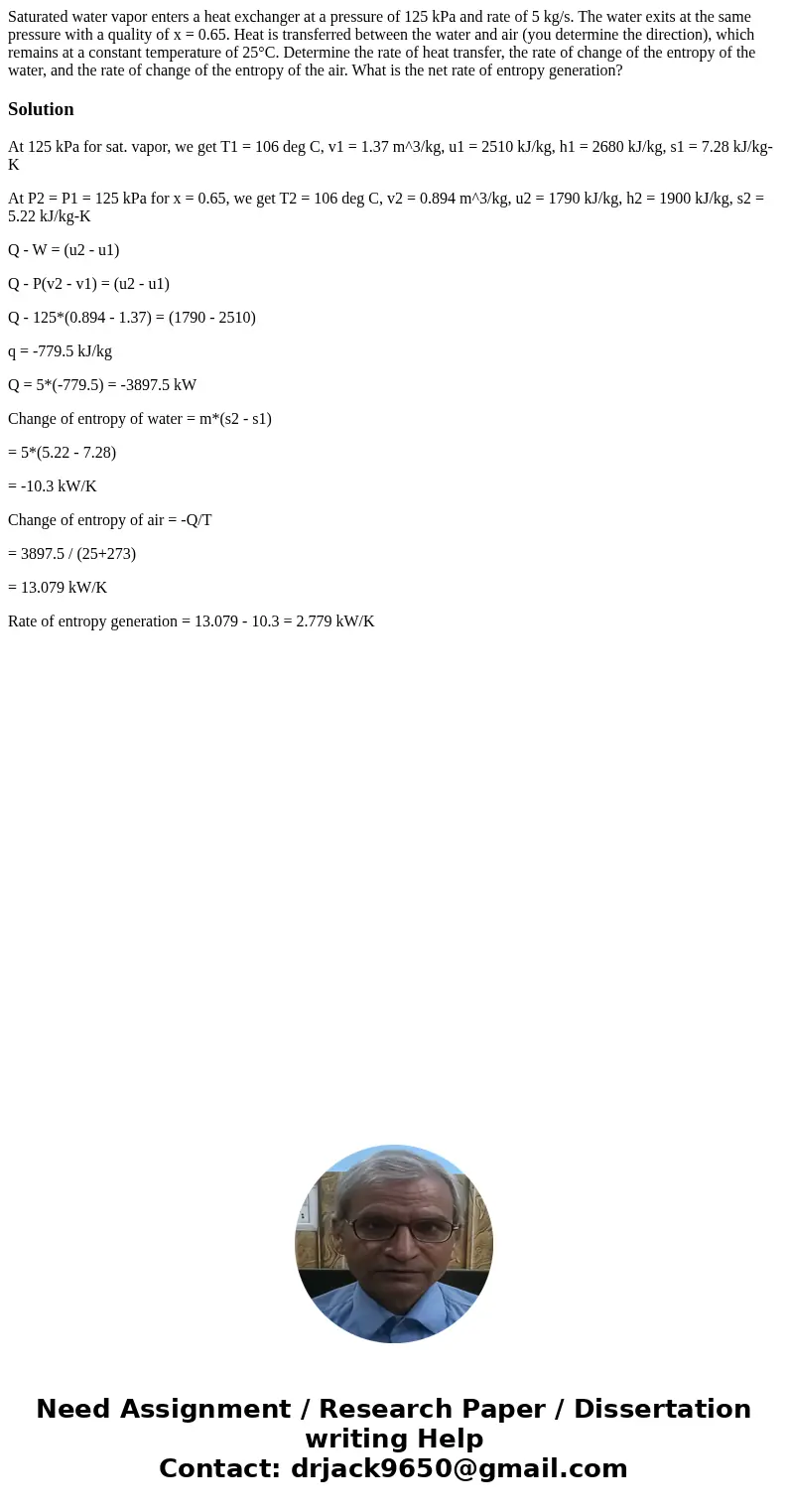 Saturated water vapor enters a heat exchanger at a pressure of 125 kPa and rate of 5 kg/s. The water exits at the same pressure with a quality of x = 0.65. Heat Saturated water vapor enters a heat exchanger at a pressure of 125 kPa and rate of 5 kg/s. The water exits at the same pressure with a quality of x = 0.65. Heat