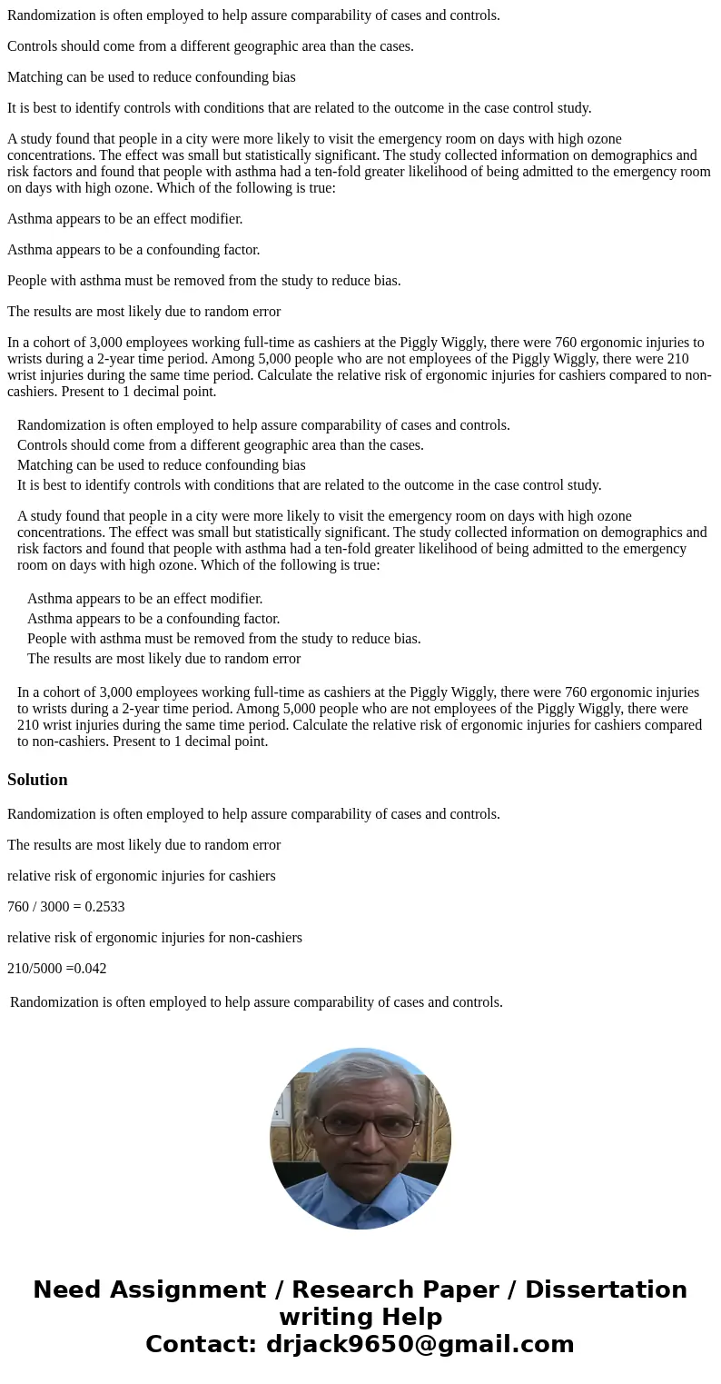 Select the correct statement concerning the selection of controls in a case control study: Randomization is often employed to help assure comparability of cases Select the correct statement concerning the selection of controls in a case control study: Randomization is often employed to help assure comparability of cases