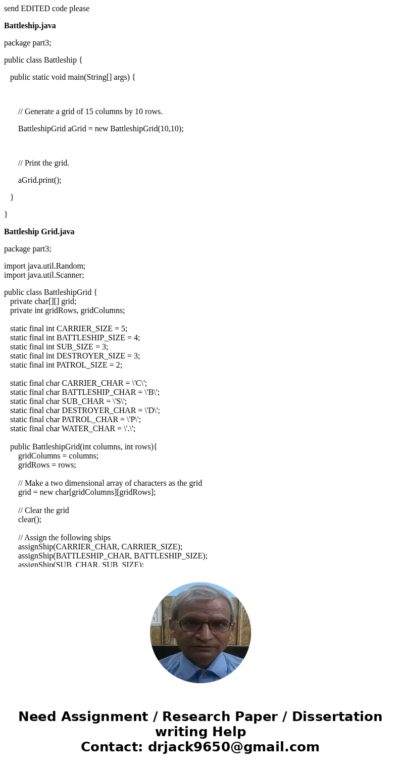 send EDITED code please Battleship.java package part3; public class Battleship { public static void main(String[] args) { // Generate a grid of 15 columns by 10