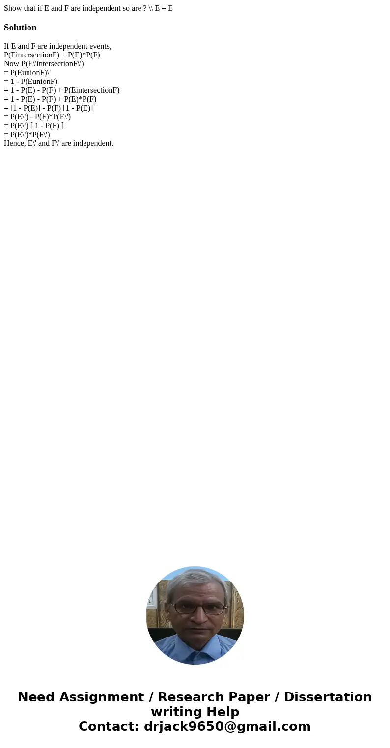 Show that if E and F are independent so are ? \\ E = ESolutionIf E and F are independent events, P(EintersectionF) = P(E)*P(F) Now P(E\'intersectionF\') = P(Eun Show that if E and F are independent so are ? \\ E = ESolutionIf E and F are independent events, P(EintersectionF) = P(E)*P(F) Now P(E\'intersectionF\') = P(Eun