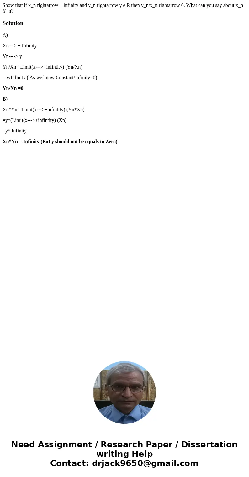 Show that if x_n rightarrow + infinity and y_n rightarrow y e R then y_n/x_n rightarrow 0. What can you say about x_n Y_n?SolutionA) Xn---> + Infinity Yn---  Show that if x_n rightarrow + infinity and y_n rightarrow y e R then y_n/x_n rightarrow 0. What can you say about x_n Y_n?SolutionA) Xn---> + Infinity Yn---