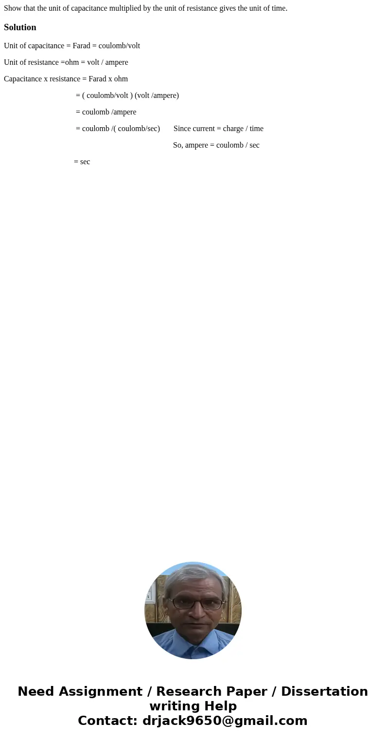 Show that the unit of capacitance multiplied by the unit of resistance gives the unit of time.SolutionUnit of capacitance = Farad = coulomb/volt Unit of resist  Show that the unit of capacitance multiplied by the unit of resistance gives the unit of time.SolutionUnit of capacitance = Farad = coulomb/volt Unit of resist