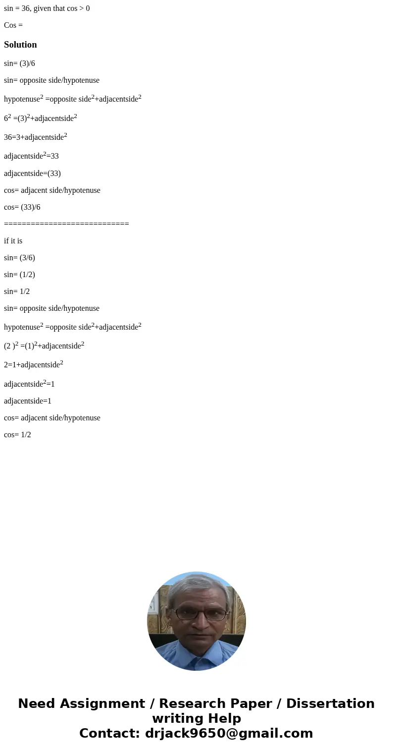 sin = 36, given that cos > 0 Cos =Solutionsin= (3)/6 sin= opposite side/hypotenuse hypotenuse2 =opposite side2+adjacentside2 62 =(3)2+adjacentside2 36=3+adja sin = 36, given that cos > 0 Cos =Solutionsin= (3)/6 sin= opposite side/hypotenuse hypotenuse2 =opposite side2+adjacentside2 62 =(3)2+adjacentside2 36=3+adja