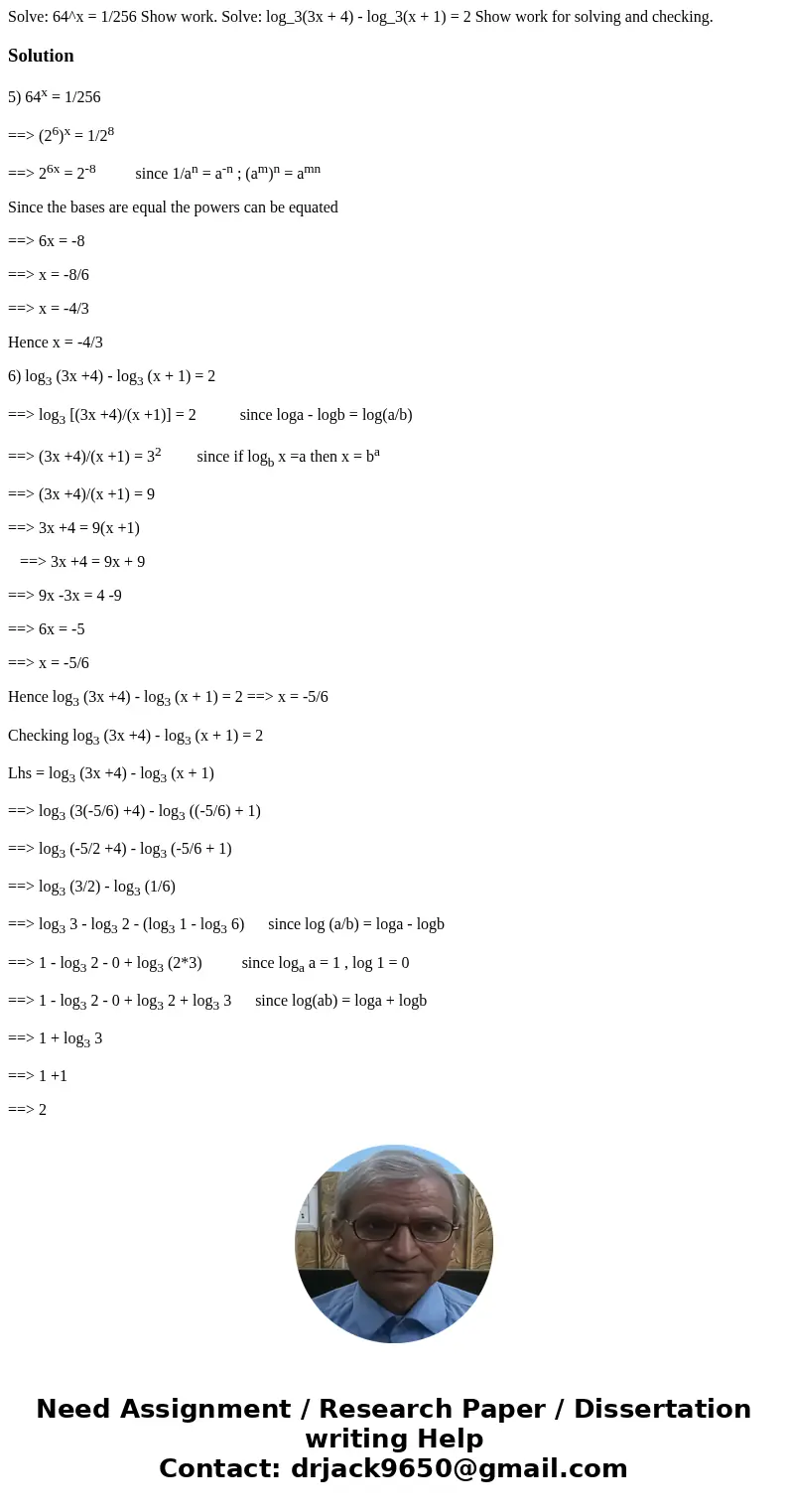Solve: 64^x = 1/256 Show work. Solve: log_3(3x + 4) - log_3(x + 1) = 2 Show work for solving and checking.Solution5) 64x = 1/256 ==> (26)x = 1/28 ==> 26x  Solve: 64^x = 1/256 Show work. Solve: log_3(3x + 4) - log_3(x + 1) = 2 Show work for solving and checking.Solution5) 64x = 1/256 ==> (26)x = 1/28 ==> 26x