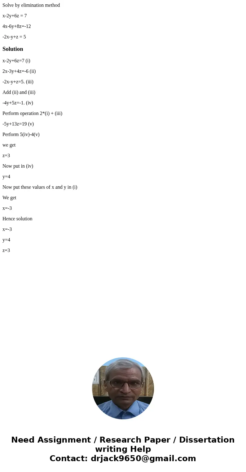 Solve by elimination method x-2y+6z = 7 4x-6y+8z=-12 -2x-y+z = 5Solutionx-2y+6z=7 (i) 2x-3y+4z=-6 (ii) -2x-y+z=5. (iii) Add (ii) and (iii) -4y+5z=-1. (iv) Perfo Solve by elimination method x-2y+6z = 7 4x-6y+8z=-12 -2x-y+z = 5Solutionx-2y+6z=7 (i) 2x-3y+4z=-6 (ii) -2x-y+z=5. (iii) Add (ii) and (iii) -4y+5z=-1. (iv) Perfo