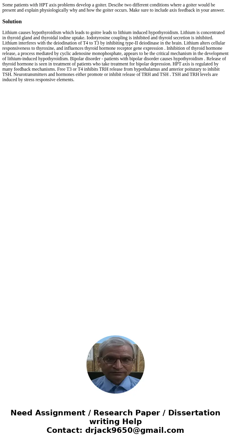 Some patients with HPT axis problems develop a goiter. Descibe two different conditions where a goiter would be present and explain physiologically why and how  Some patients with HPT axis problems develop a goiter. Descibe two different conditions where a goiter would be present and explain physiologically why and how