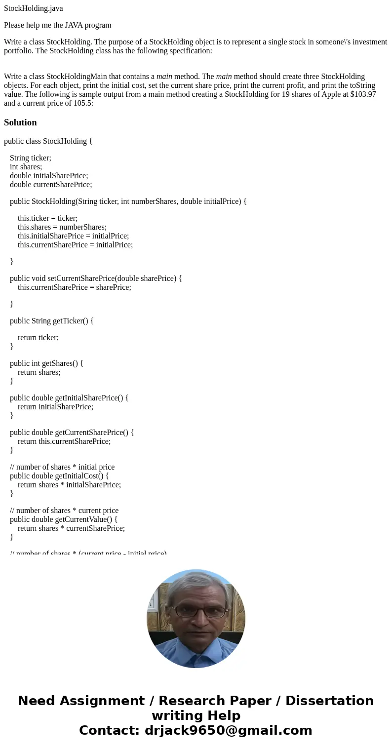 StockHolding.java Please help me the JAVA program Write a class StockHolding. The purpose of a StockHolding object is to represent a single stock in someone\'s  StockHolding.java Please help me the JAVA program Write a class StockHolding. The purpose of a StockHolding object is to represent a single stock in someone\'s