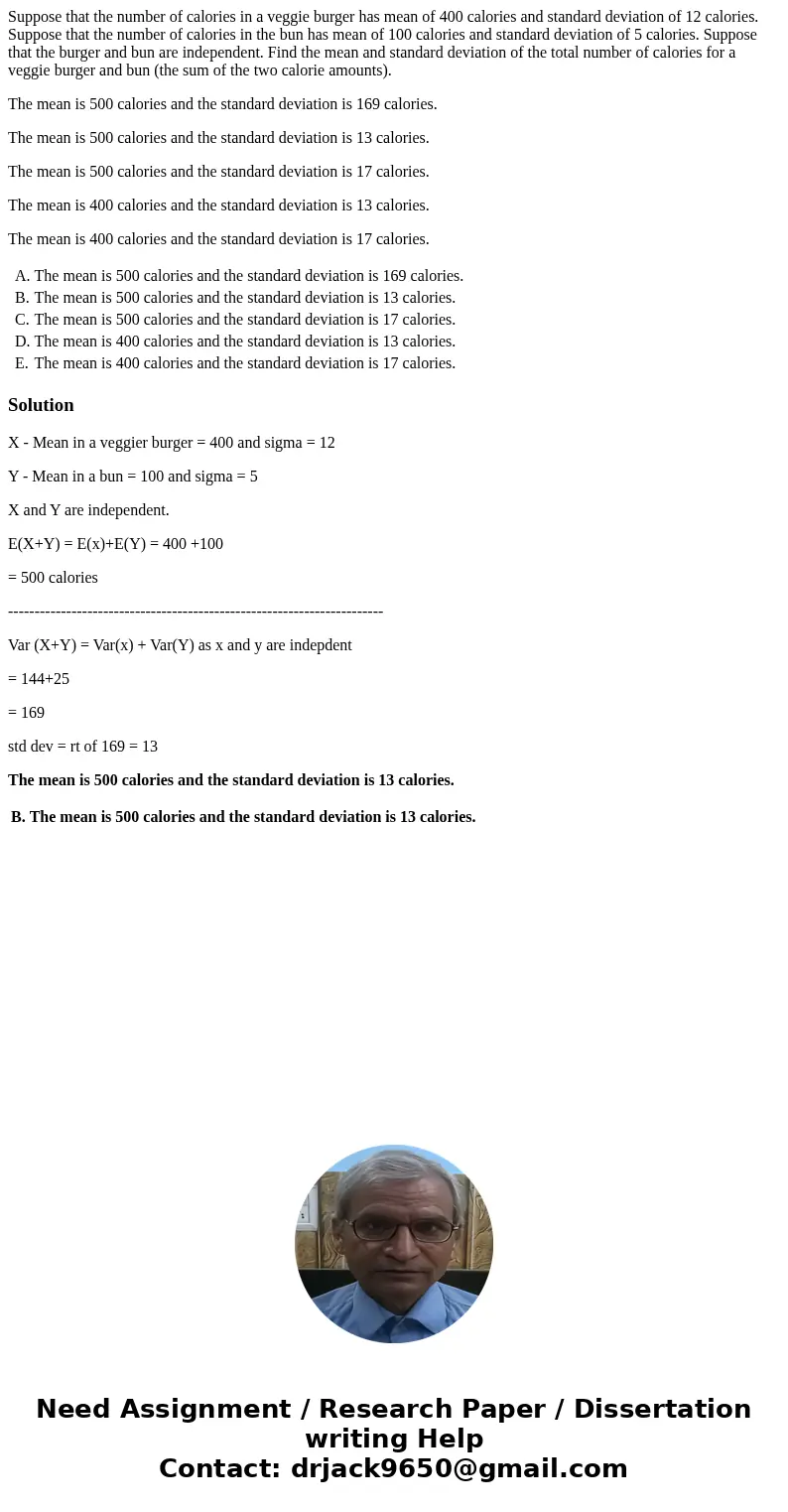 Suppose that the number of calories in a veggie burger has mean of 400 calories and standard deviation of 12 calories. Suppose that the number of calories in th Suppose that the number of calories in a veggie burger has mean of 400 calories and standard deviation of 12 calories. Suppose that the number of calories in th