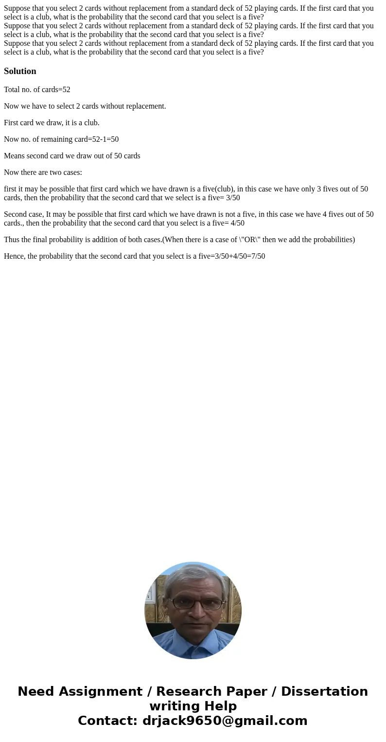 Suppose that you select 2 cards without replacement from a standard deck of 52 playing cards. If the first card that you select is a club, what is the probabil  Suppose that you select 2 cards without replacement from a standard deck of 52 playing cards. If the first card that you select is a club, what is the probabil