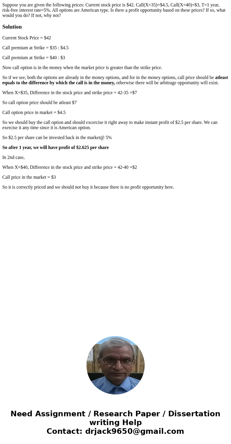 Suppose you are given the following prices: Current stock price is $42. Call(X=35)=$4.5, Call(X=40)=$3, T=1 year, risk-free interest rate=5%. All options are Am