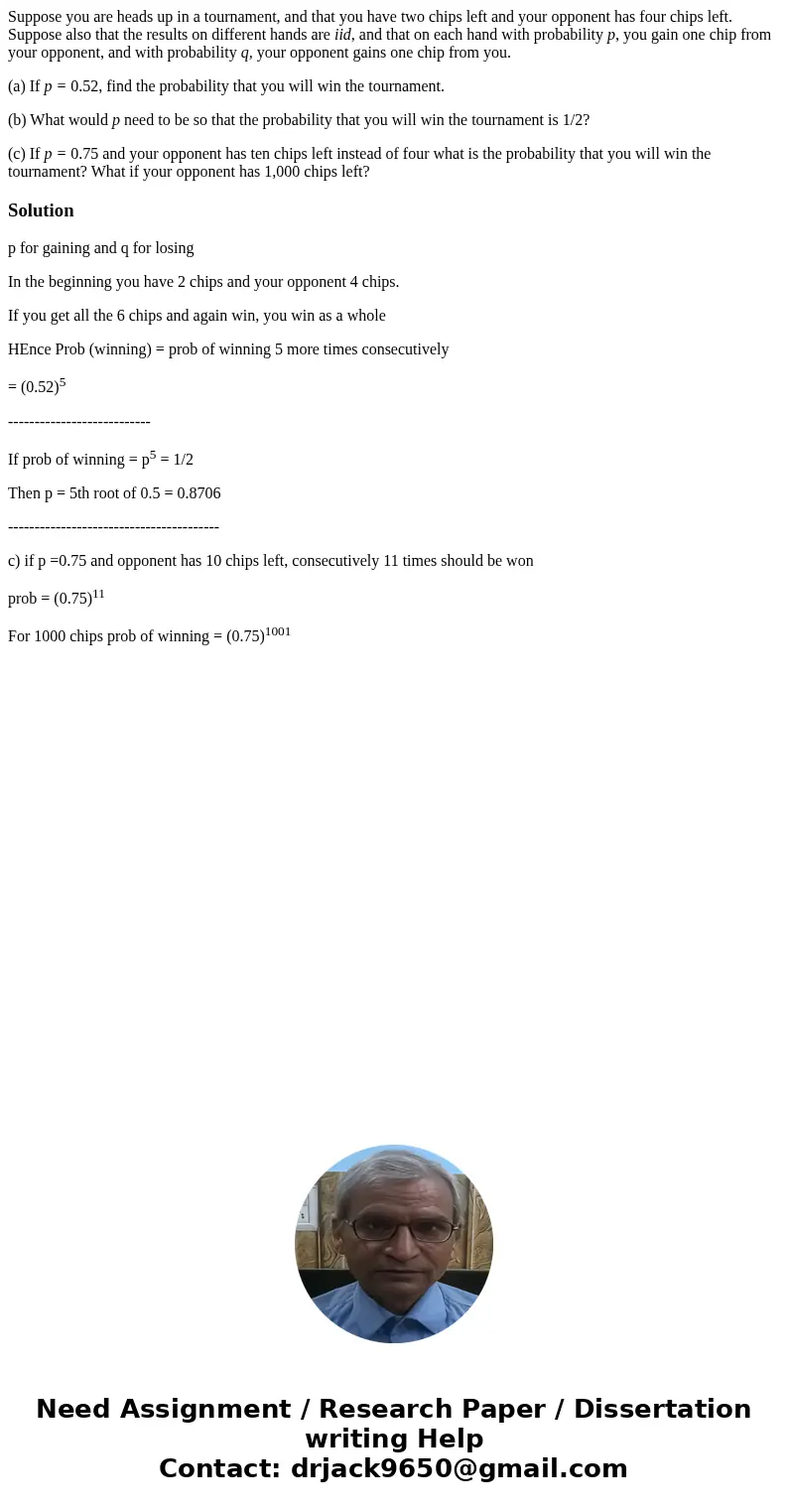 Suppose you are heads up in a tournament, and that you have two chips left and your opponent has four chips left. Suppose also that the results on different han Suppose you are heads up in a tournament, and that you have two chips left and your opponent has four chips left. Suppose also that the results on different han