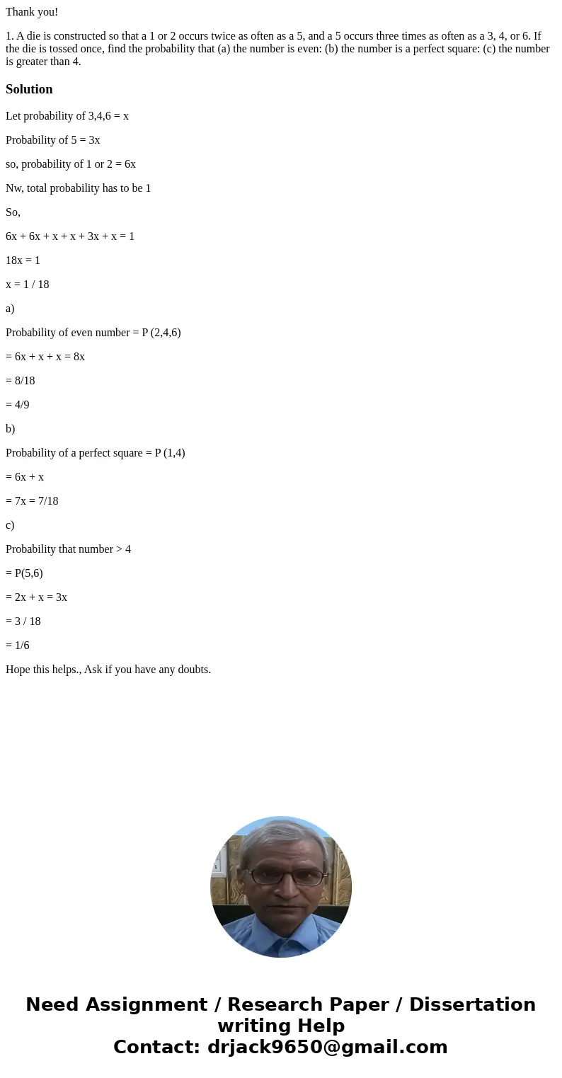 Thank you! 1. A die is constructed so that a 1 or 2 occurs twice as often as a 5, and a 5 occurs three times as often as a 3, 4, or 6. If the die is tossed once Thank you! 1. A die is constructed so that a 1 or 2 occurs twice as often as a 5, and a 5 occurs three times as often as a 3, 4, or 6. If the die is tossed once