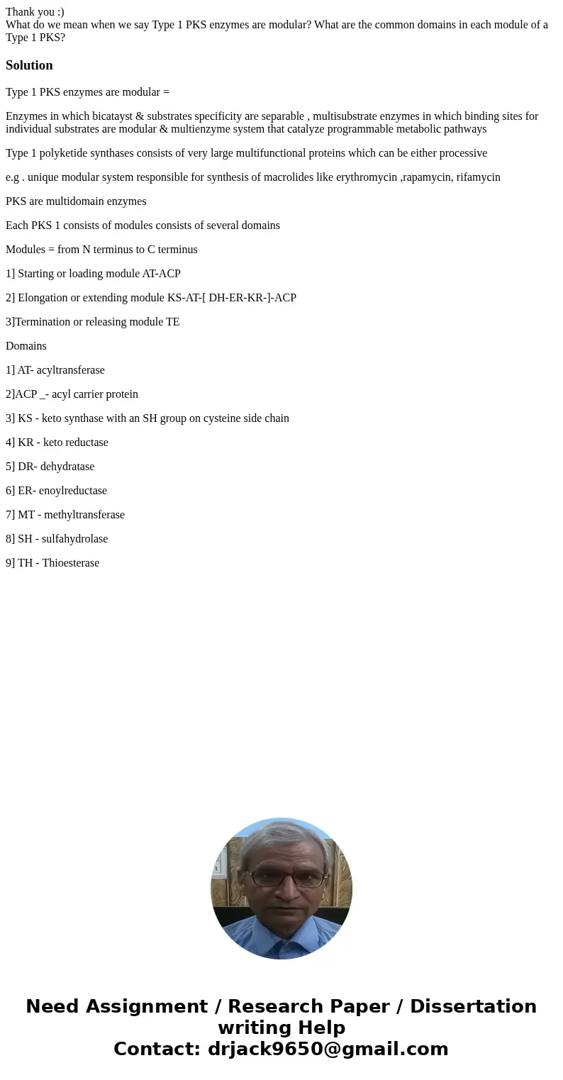Thank you :) What do we mean when we say Type 1 PKS enzymes are modular? What are the common domains in each module of a Type 1 PKS?SolutionType 1 PKS enzymes a Thank you :) What do we mean when we say Type 1 PKS enzymes are modular? What are the common domains in each module of a Type 1 PKS?SolutionType 1 PKS enzymes a