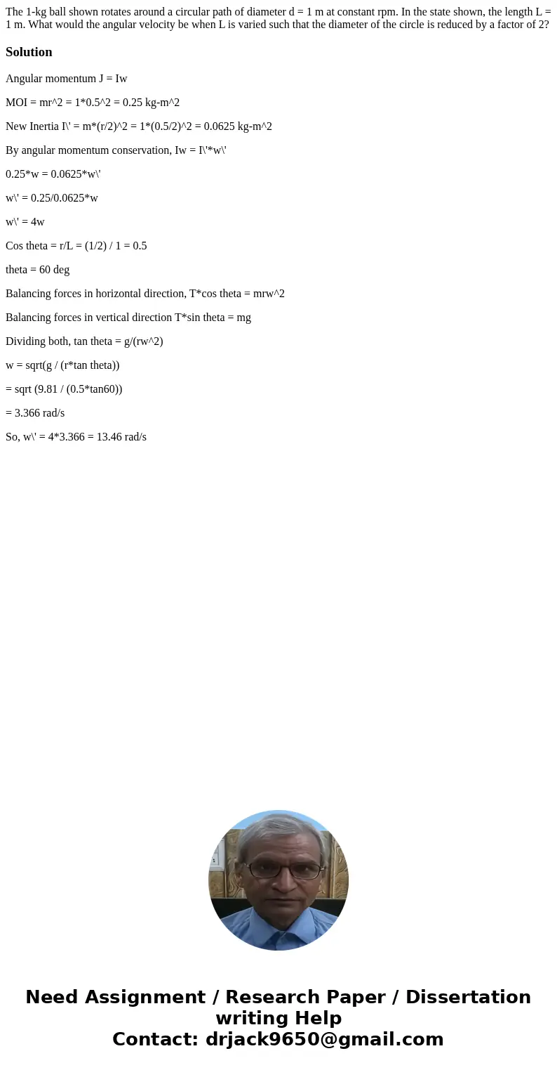 The 1-kg ball shown rotates around a circular path of diameter d = 1 m at constant rpm. In the state shown, the length L = 1 m. What would the angular velocity  The 1-kg ball shown rotates around a circular path of diameter d = 1 m at constant rpm. In the state shown, the length L = 1 m. What would the angular velocity