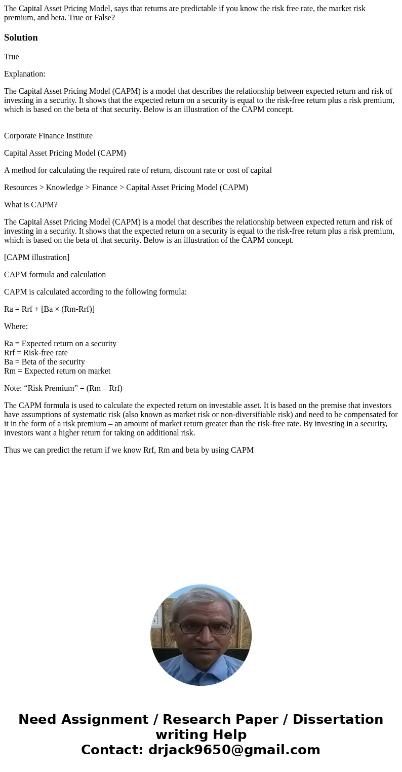 The Capital Asset Pricing Model, says that returns are predictable if you know the risk free rate, the market risk premium, and beta. True or False?SolutionTrue The Capital Asset Pricing Model, says that returns are predictable if you know the risk free rate, the market risk premium, and beta. True or False?SolutionTrue