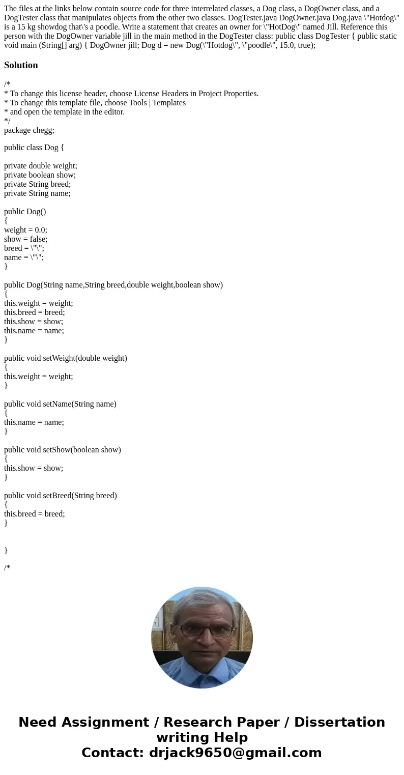 The files at the links below contain source code for three interrelated classes, a Dog class, a DogOwner class, and a DogTester class that manipulates objects f The files at the links below contain source code for three interrelated classes, a Dog class, a DogOwner class, and a DogTester class that manipulates objects f