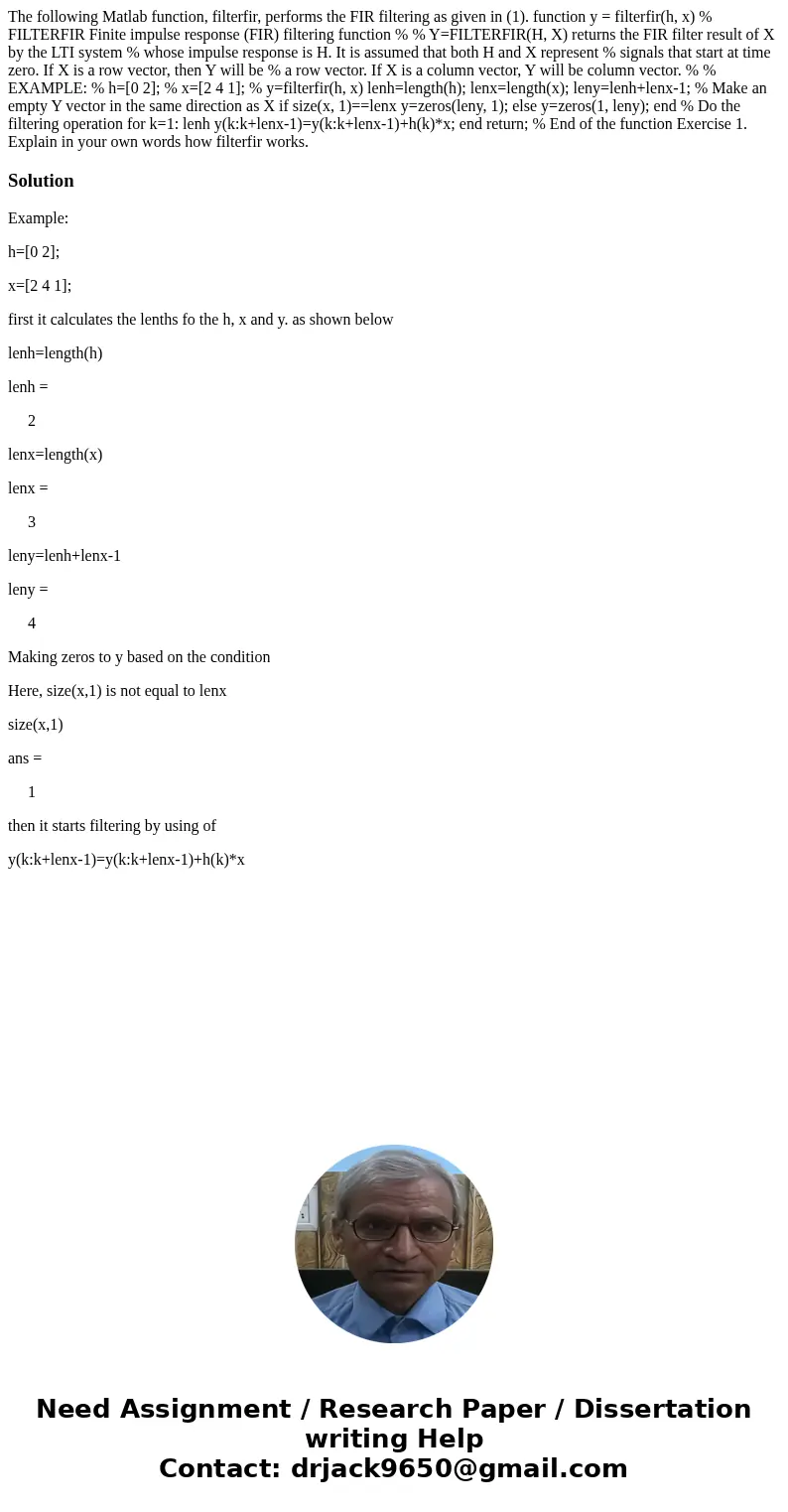The following Matlab function, filterfir, performs the FIR filtering as given in (1). function y = filterfir(h, x) % FILTERFIR Finite impulse response (FIR) fi  The following Matlab function, filterfir, performs the FIR filtering as given in (1). function y = filterfir(h, x) % FILTERFIR Finite impulse response (FIR) fi