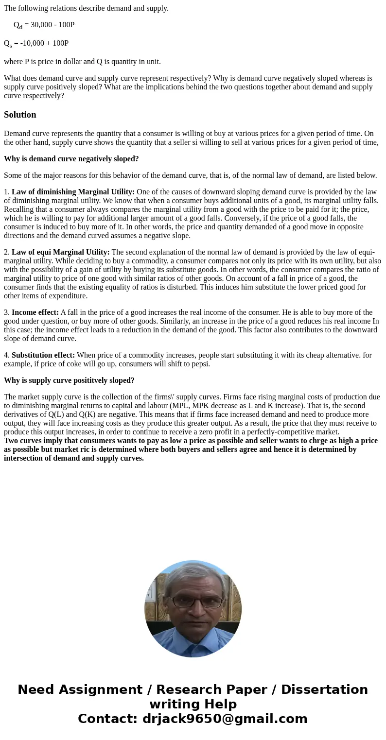 The following relations describe demand and supply. Qd = 30,000 - 100P Qs = -10,000 + 100P where P is price in dollar and Q is quantity in unit. What does deman The following relations describe demand and supply. Qd = 30,000 - 100P Qs = -10,000 + 100P where P is price in dollar and Q is quantity in unit. What does deman