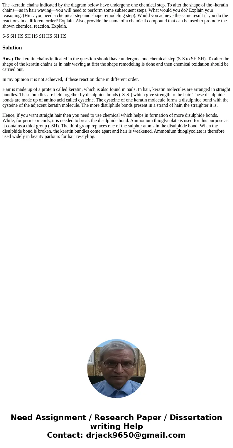 The -keratin chains indicated by the diagram below have undergone one chemical step. To alter the shape of the -keratin chains—as in hair waving—you will need t The -keratin chains indicated by the diagram below have undergone one chemical step. To alter the shape of the -keratin chains—as in hair waving—you will need t