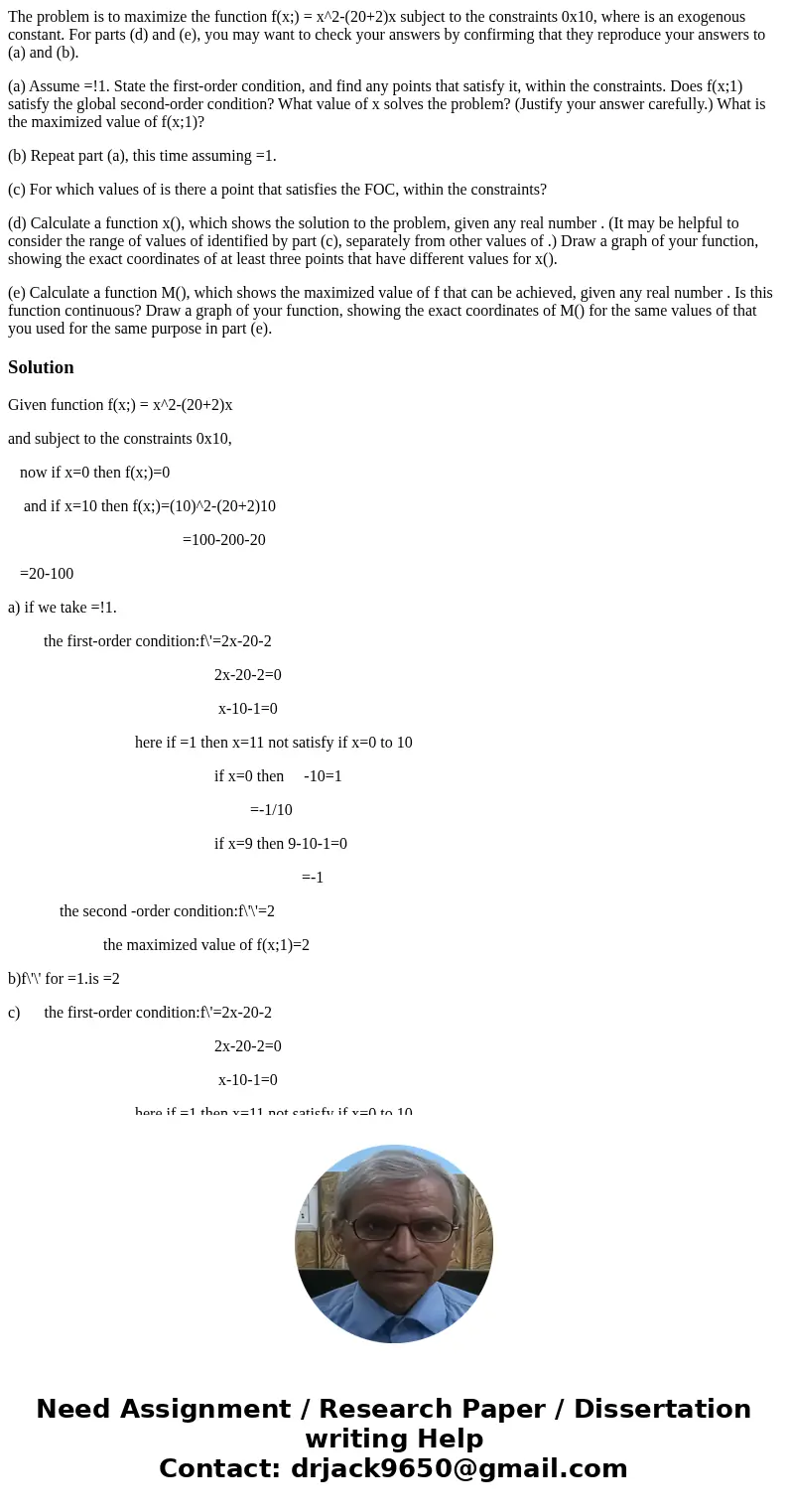 The problem is to maximize the function f(x;) = x^2-(20+2)x subject to the constraints 0x10, where is an exogenous constant. For parts (d) and (e), you may want The problem is to maximize the function f(x;) = x^2-(20+2)x subject to the constraints 0x10, where is an exogenous constant. For parts (d) and (e), you may want