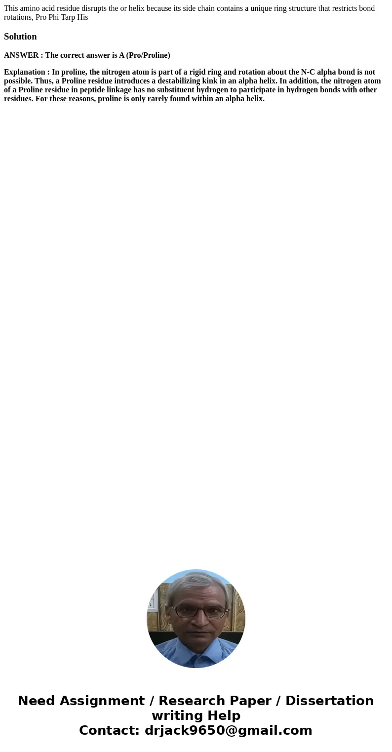 This amino acid residue disrupts the or helix because its side chain contains a unique ring structure that restricts bond rotations, Pro Phi Tarp HisSolutionAN  This amino acid residue disrupts the or helix because its side chain contains a unique ring structure that restricts bond rotations, Pro Phi Tarp HisSolutionAN
