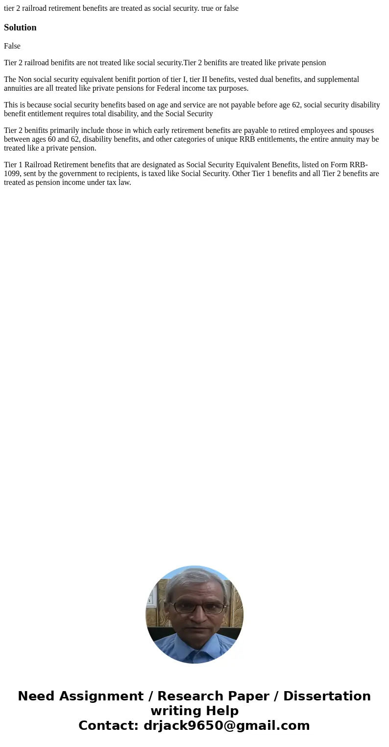 tier 2 railroad retirement benefits are treated as social security. true or falseSolutionFalse Tier 2 railroad benifits are not treated like social security.Tie tier 2 railroad retirement benefits are treated as social security. true or falseSolutionFalse Tier 2 railroad benifits are not treated like social security.Tie