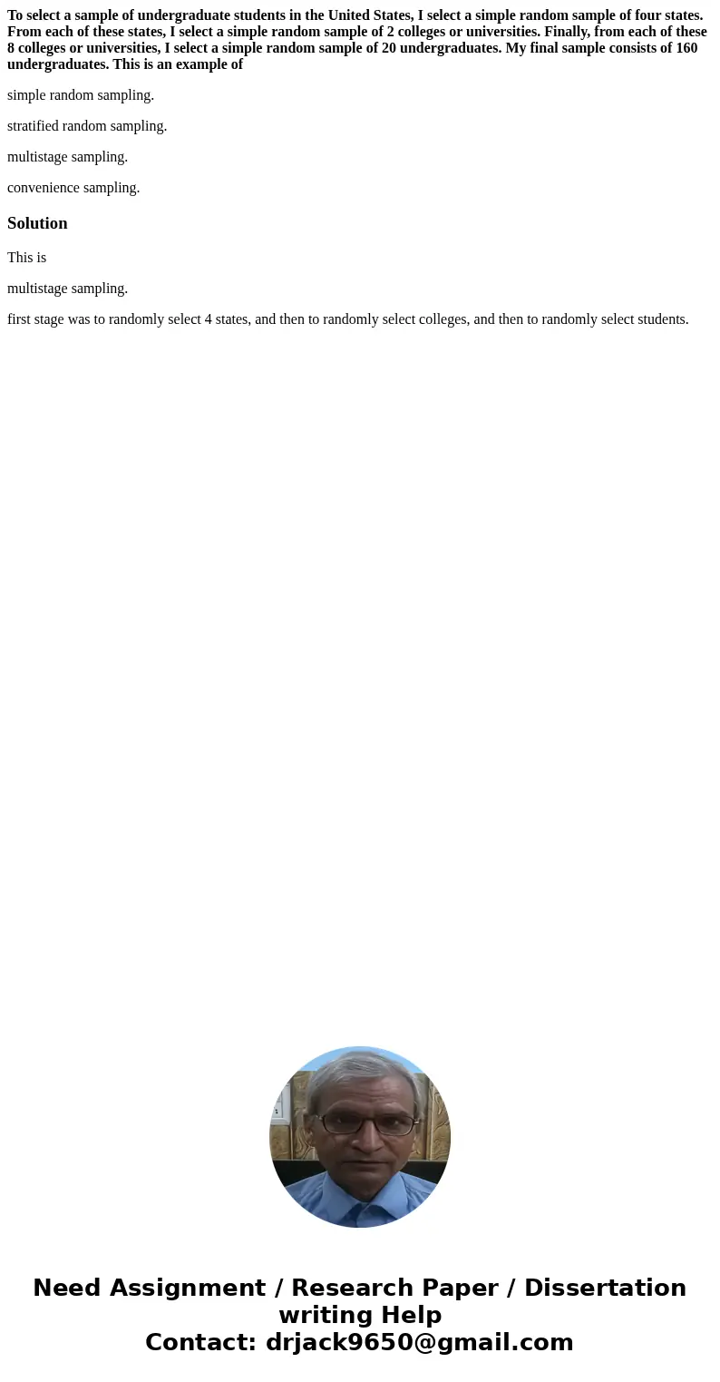 To select a sample of undergraduate students in the United States, I select a simple random sample of four states. From each of these states, I select a simple  To select a sample of undergraduate students in the United States, I select a simple random sample of four states. From each of these states, I select a simple