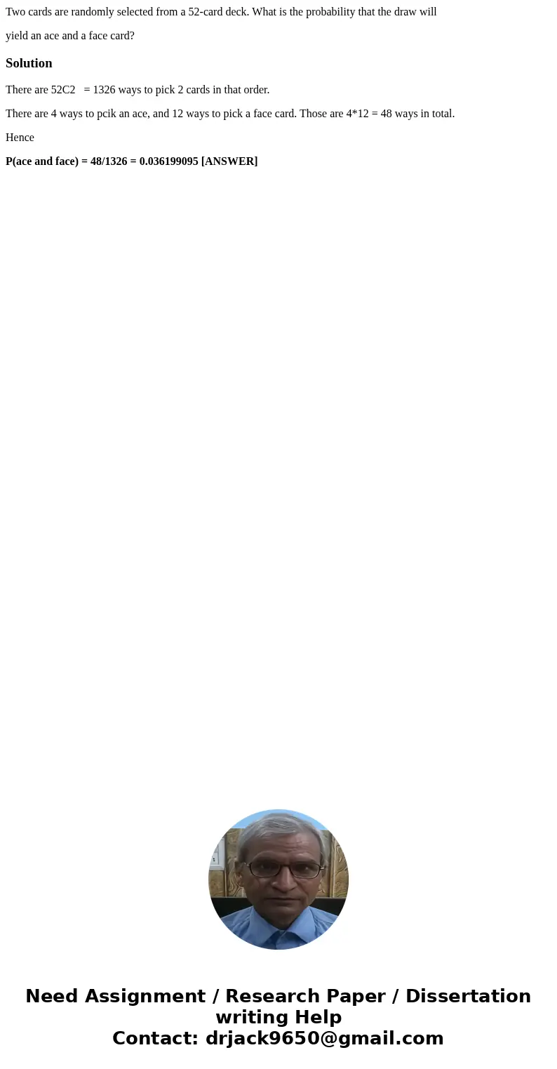 Two cards are randomly selected from a 52-card deck. What is the probability that the draw will yield an ace and a face card?SolutionThere are 52C2 = 1326 ways  Two cards are randomly selected from a 52-card deck. What is the probability that the draw will yield an ace and a face card?SolutionThere are 52C2 = 1326 ways