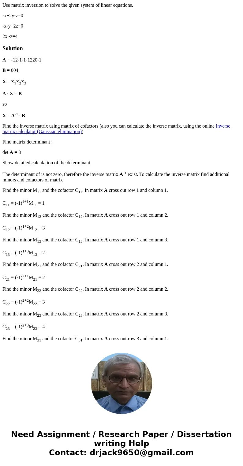 Use matrix inversion to solve the given system of linear equations. -x+2y-z=0 -x-y+2z=0 2x -z=4Solution A = -12-1-1-1220-1 B = 004 X = x1x2x3 A · X = B so X = A Use matrix inversion to solve the given system of linear equations. -x+2y-z=0 -x-y+2z=0 2x -z=4Solution A = -12-1-1-1220-1 B = 004 X = x1x2x3 A · X = B so X = A