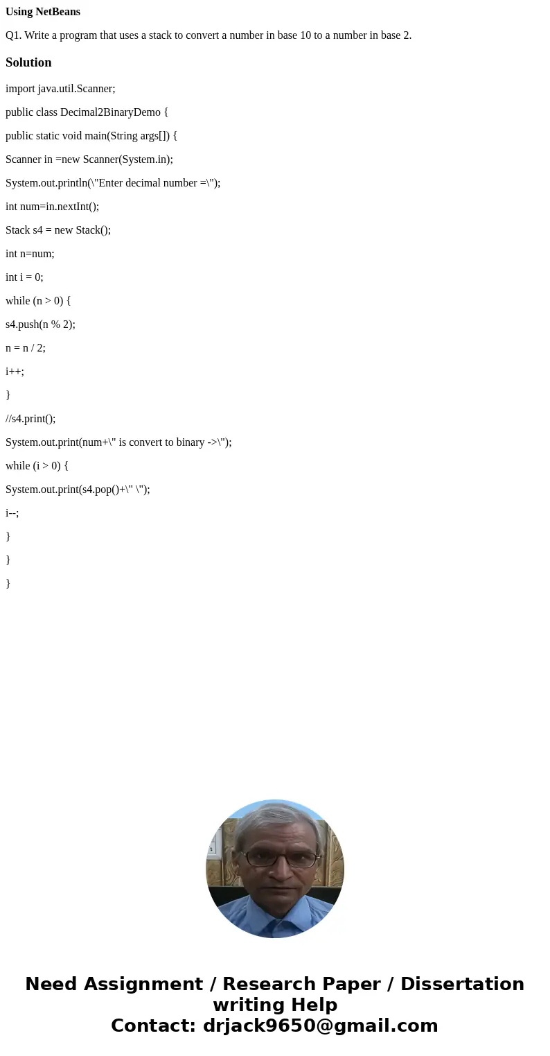 Using NetBeans Q1. Write a program that uses a stack to convert a number in base 10 to a number in base 2.Solutionimport java.util.Scanner; public class Decimal Using NetBeans Q1. Write a program that uses a stack to convert a number in base 10 to a number in base 2.Solutionimport java.util.Scanner; public class Decimal