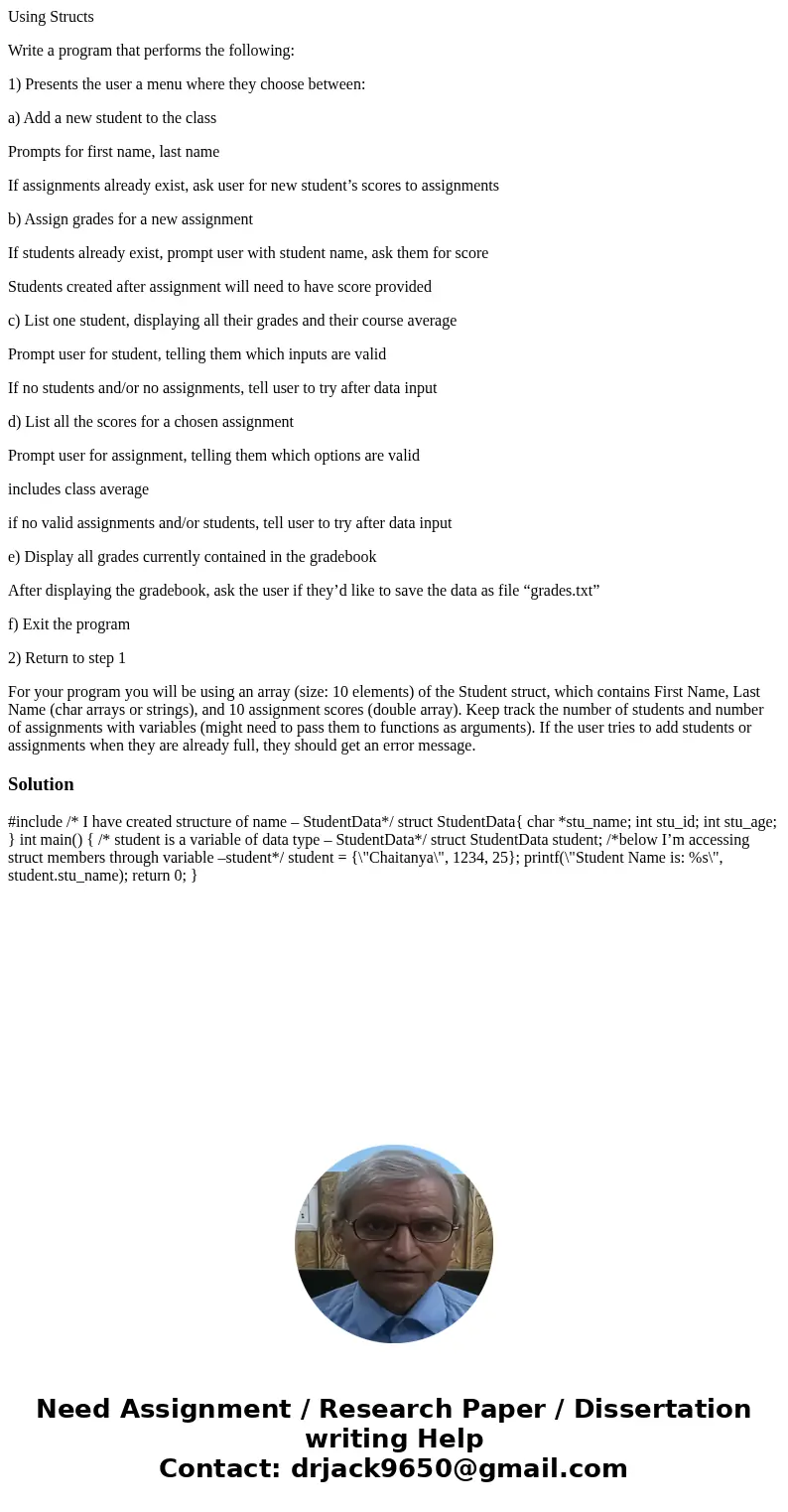 Using Structs Write a program that performs the following: 1) Presents the user a menu where they choose between: a) Add a new student to the class Prompts for 
