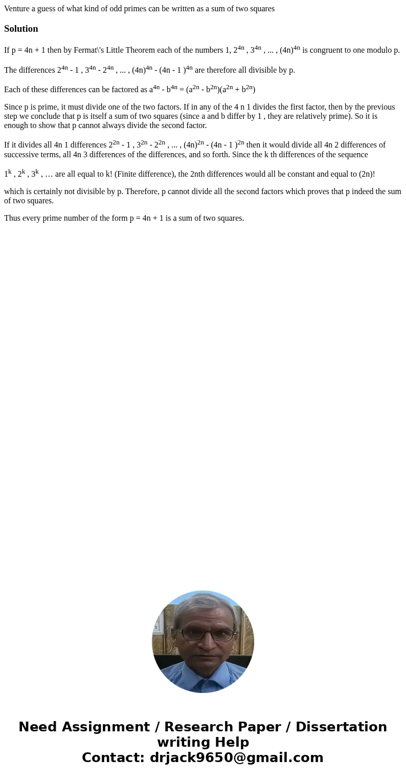 Venture a guess of what kind of odd primes can be written as a sum of two squaresSolutionIf p = 4n + 1 then by Fermat\'s Little Theorem each of the numbers 1,   Venture a guess of what kind of odd primes can be written as a sum of two squaresSolutionIf p = 4n + 1 then by Fermat\'s Little Theorem each of the numbers 1,