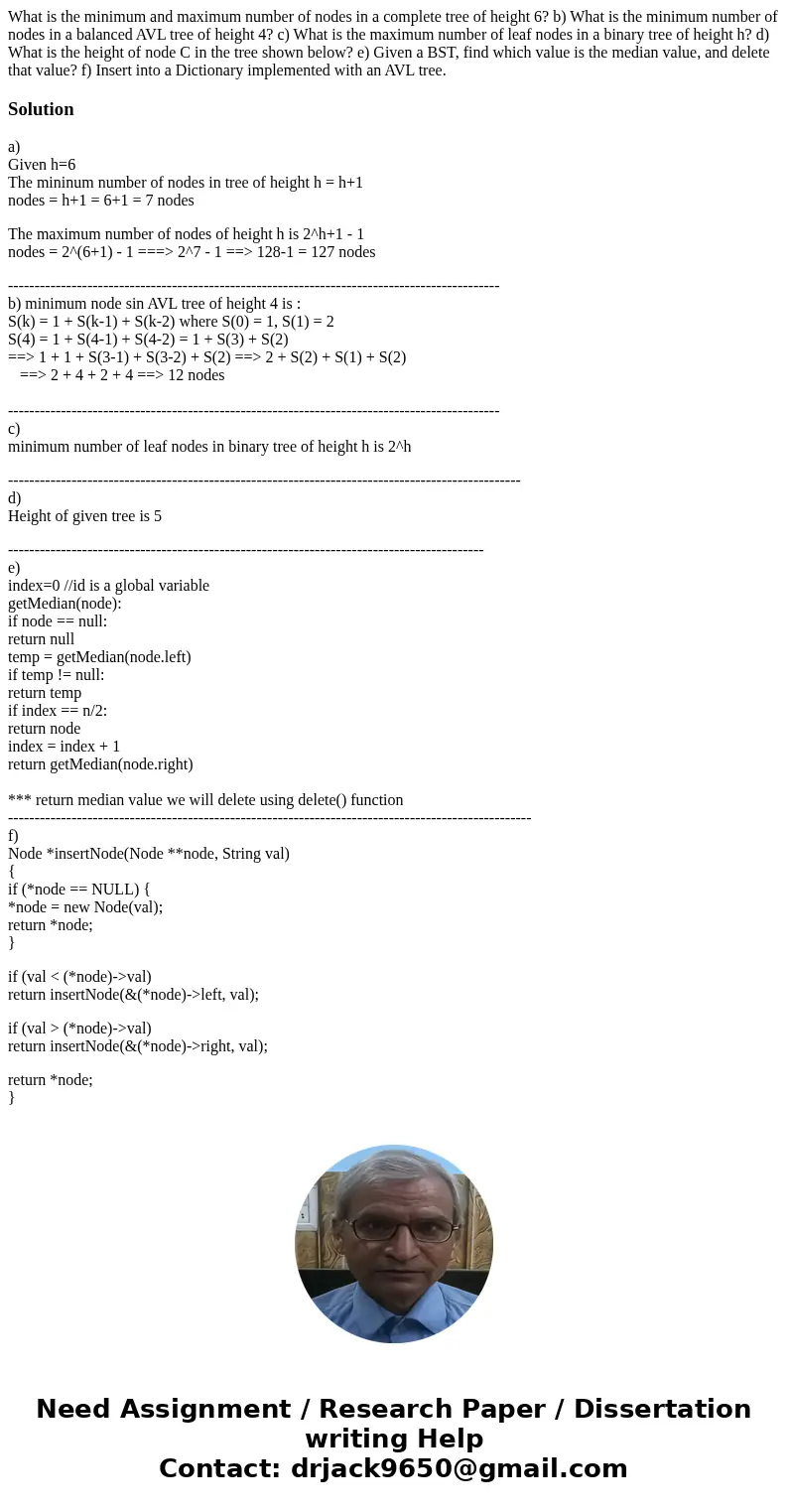 What is the minimum and maximum number of nodes in a complete tree of height 6? b) What is the minimum number of nodes in a balanced AVL tree of height 4? c) W  What is the minimum and maximum number of nodes in a complete tree of height 6? b) What is the minimum number of nodes in a balanced AVL tree of height 4? c) W