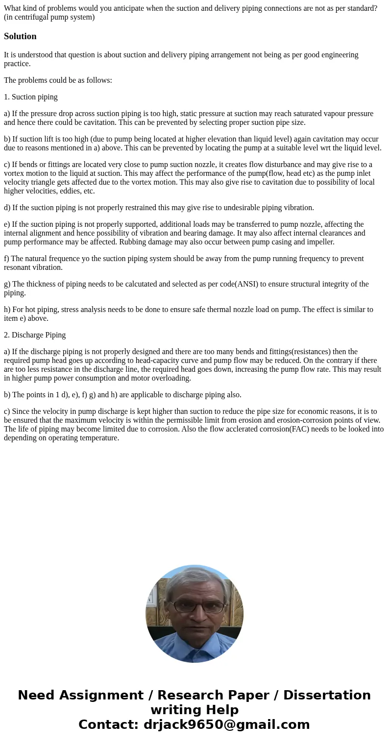 What kind of problems would you anticipate when the suction and delivery piping connections are not as per standard? (in centrifugal pump system)SolutionIt is u What kind of problems would you anticipate when the suction and delivery piping connections are not as per standard? (in centrifugal pump system)SolutionIt is u