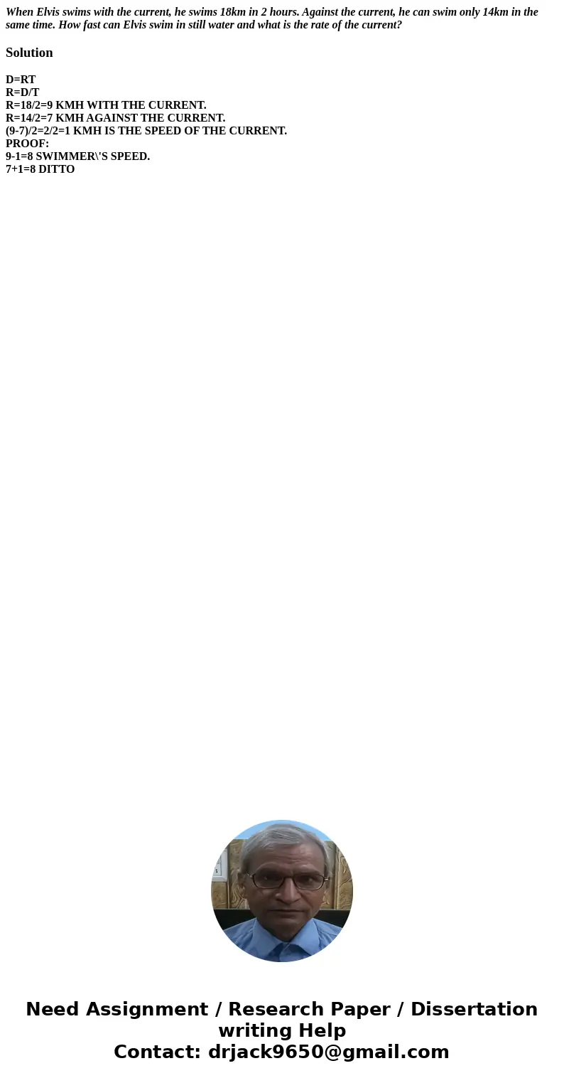 When Elvis swims with the current, he swims 18km in 2 hours. Against the current, he can swim only 14km in the same time. How fast can Elvis swim in still water When Elvis swims with the current, he swims 18km in 2 hours. Against the current, he can swim only 14km in the same time. How fast can Elvis swim in still water