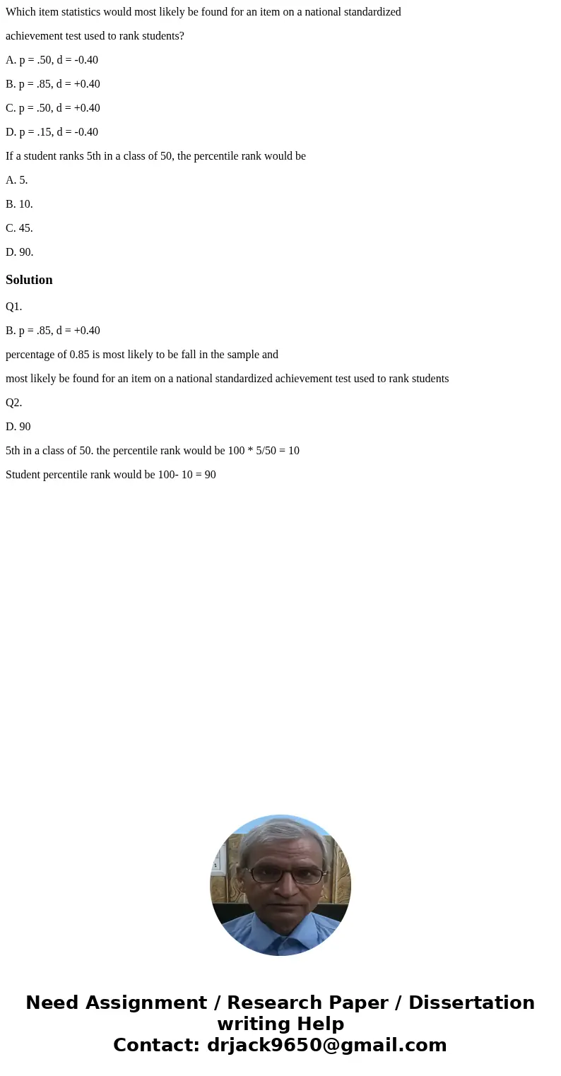Which item statistics would most likely be found for an item on a national standardized achievement test used to rank students? A. p = .50, d = -0.40 B. p = .85 Which item statistics would most likely be found for an item on a national standardized achievement test used to rank students? A. p = .50, d = -0.40 B. p = .85