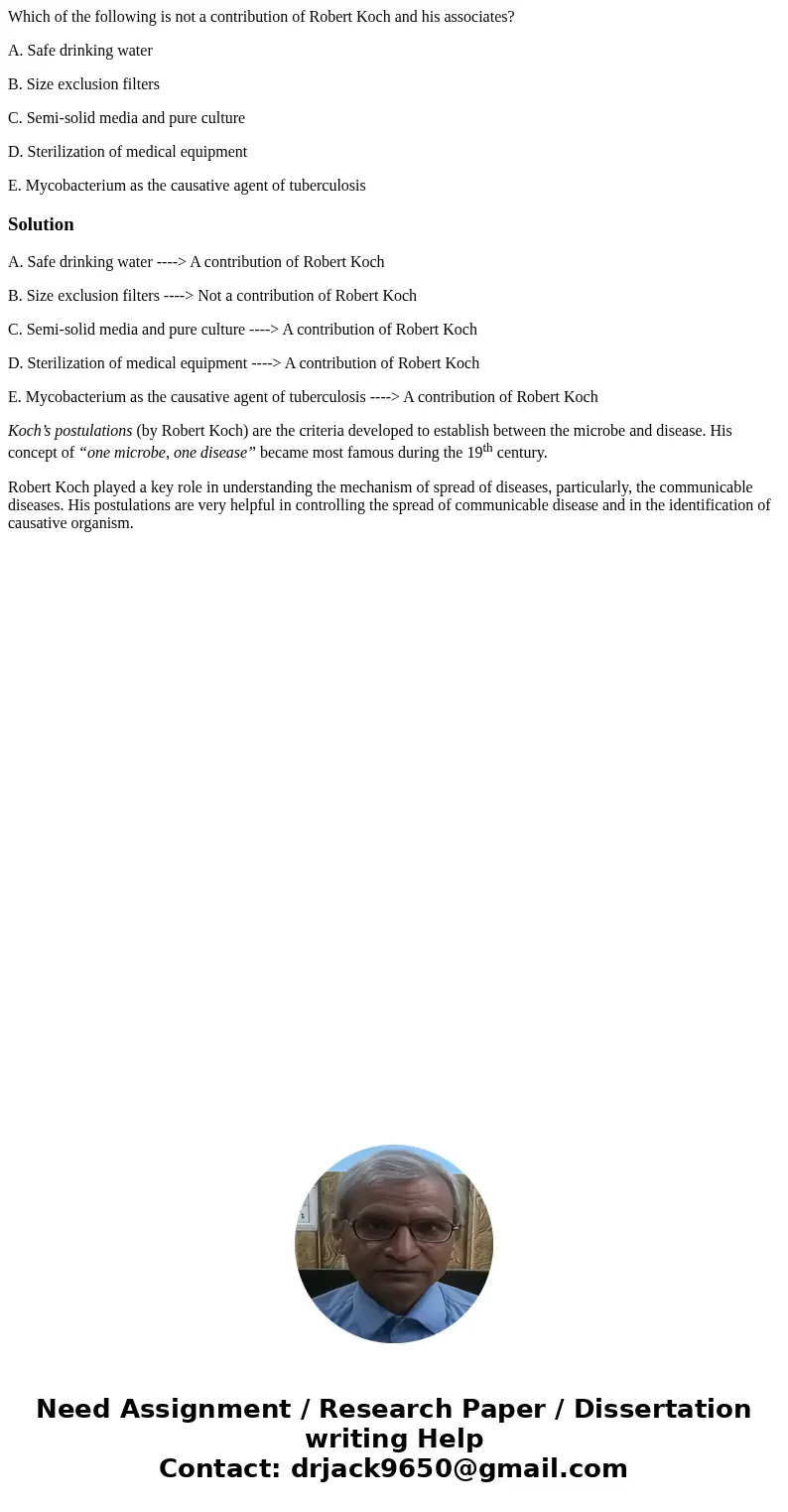 Which of the following is not a contribution of Robert Koch and his associates? A. Safe drinking water B. Size exclusion filters C. Semi-solid media and pure cu Which of the following is not a contribution of Robert Koch and his associates? A. Safe drinking water B. Size exclusion filters C. Semi-solid media and pure cu