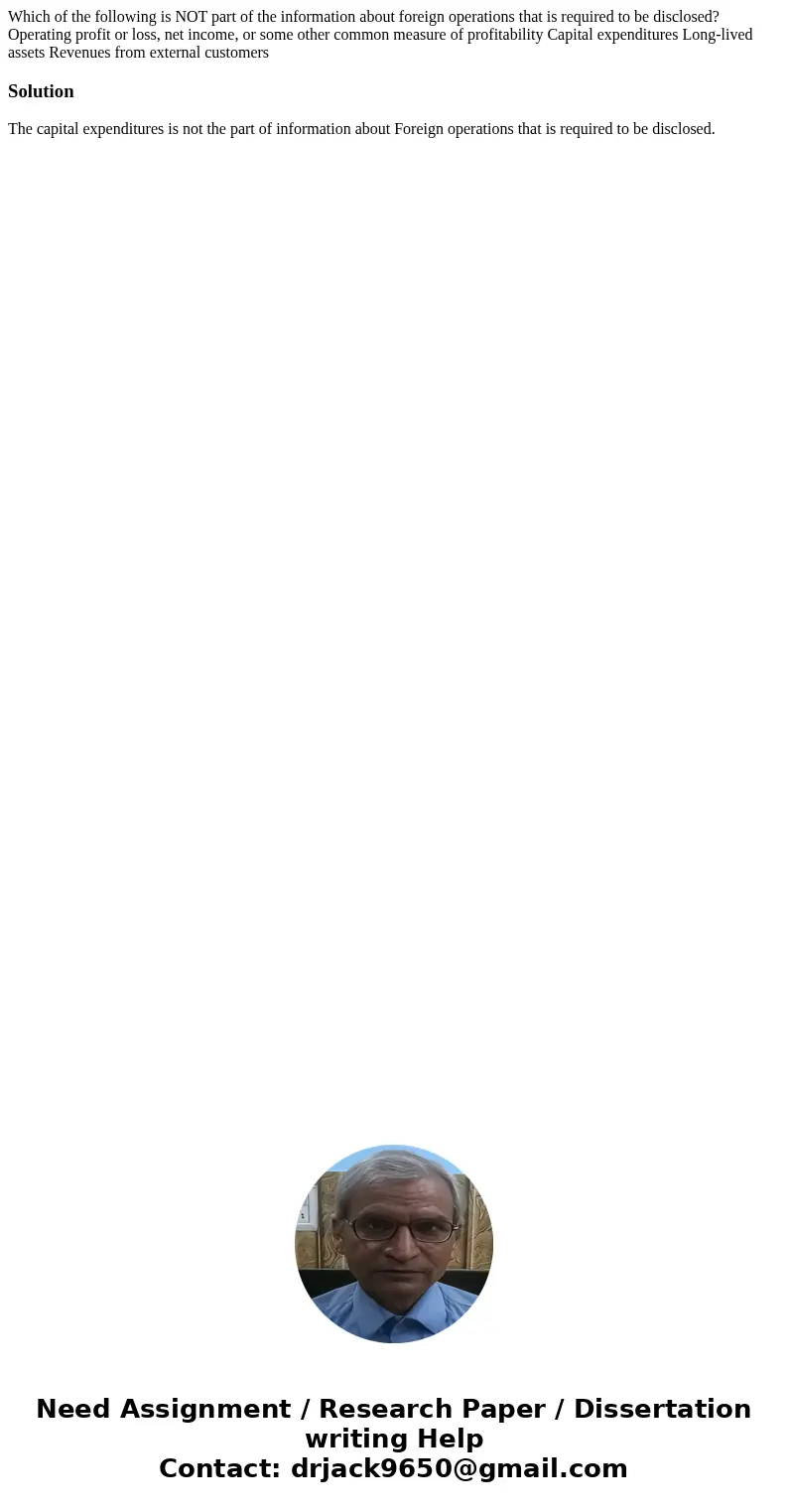 Which of the following is NOT part of the information about foreign operations that is required to be disclosed? Operating profit or loss, net income, or some   Which of the following is NOT part of the information about foreign operations that is required to be disclosed? Operating profit or loss, net income, or some
