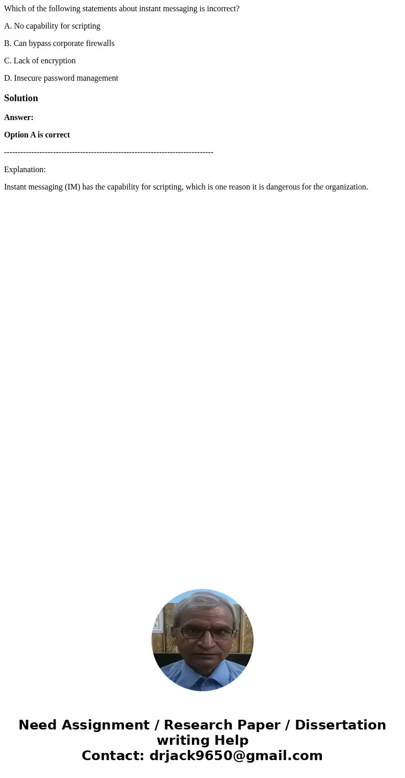 Which of the following statements about instant messaging is incorrect? A. No capability for scripting B. Can bypass corporate firewalls C. Lack of encryption D Which of the following statements about instant messaging is incorrect? A. No capability for scripting B. Can bypass corporate firewalls C. Lack of encryption D