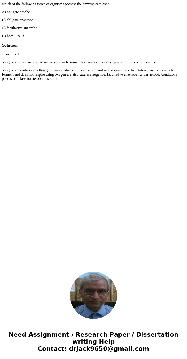 which of the following types of orgnisms possess the enzyme catalase? A) obligate aerobe B) obligate anaerobe C) facultative anaerobe D) both A & BSolutiona which of the following types of orgnisms possess the enzyme catalase? A) obligate aerobe B) obligate anaerobe C) facultative anaerobe D) both A & BSolutiona