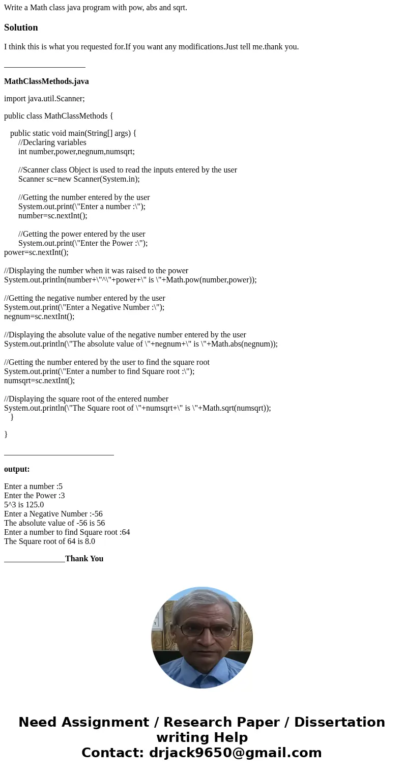 Write a Math class java program with pow, abs and sqrt.SolutionI think this is what you requested for.If you want any modifications.Just tell me.thank you. ____ Write a Math class java program with pow, abs and sqrt.SolutionI think this is what you requested for.If you want any modifications.Just tell me.thank you. ____
