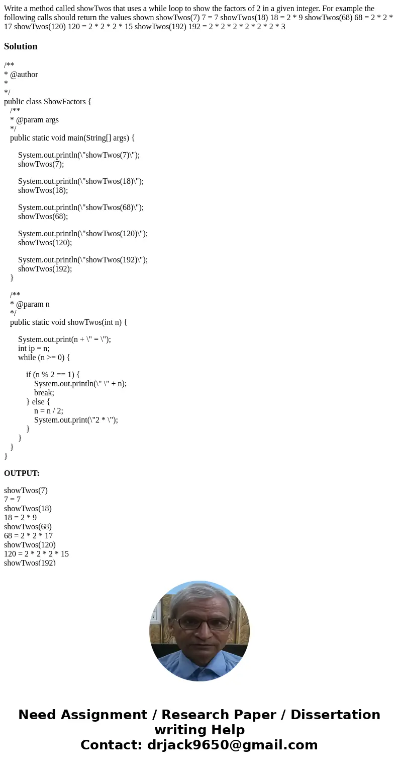 Write a method called showTwos that uses a while loop to show the factors of 2 in a given integer. For example the following calls should return the values sho  Write a method called showTwos that uses a while loop to show the factors of 2 in a given integer. For example the following calls should return the values sho
