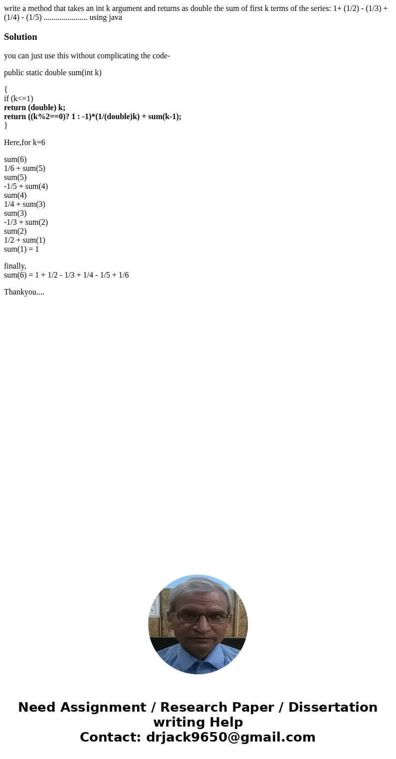 write a method that takes an int k argument and returns as double the sum of first k terms of the series: 1+ (1/2) - (1/3) + (1/4) - (1/5) ..................... write a method that takes an int k argument and returns as double the sum of first k terms of the series: 1+ (1/2) - (1/3) + (1/4) - (1/5) .....................