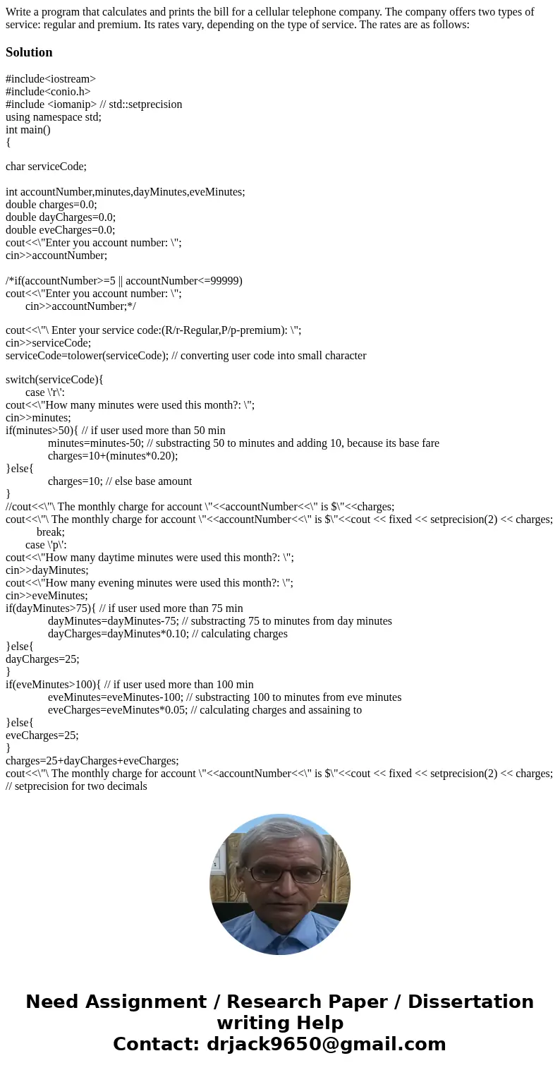 Write a program that calculates and prints the bill for a cellular telephone company. The company offers two types of service: regular and premium. Its rates v  Write a program that calculates and prints the bill for a cellular telephone company. The company offers two types of service: regular and premium. Its rates v