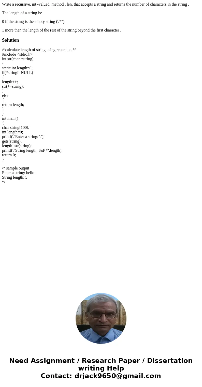 Write a recursive, int -valued method , len, that accepts a string and returns the number of characters in the string . The length of a string is: 0 if the stri Write a recursive, int -valued method , len, that accepts a string and returns the number of characters in the string . The length of a string is: 0 if the stri