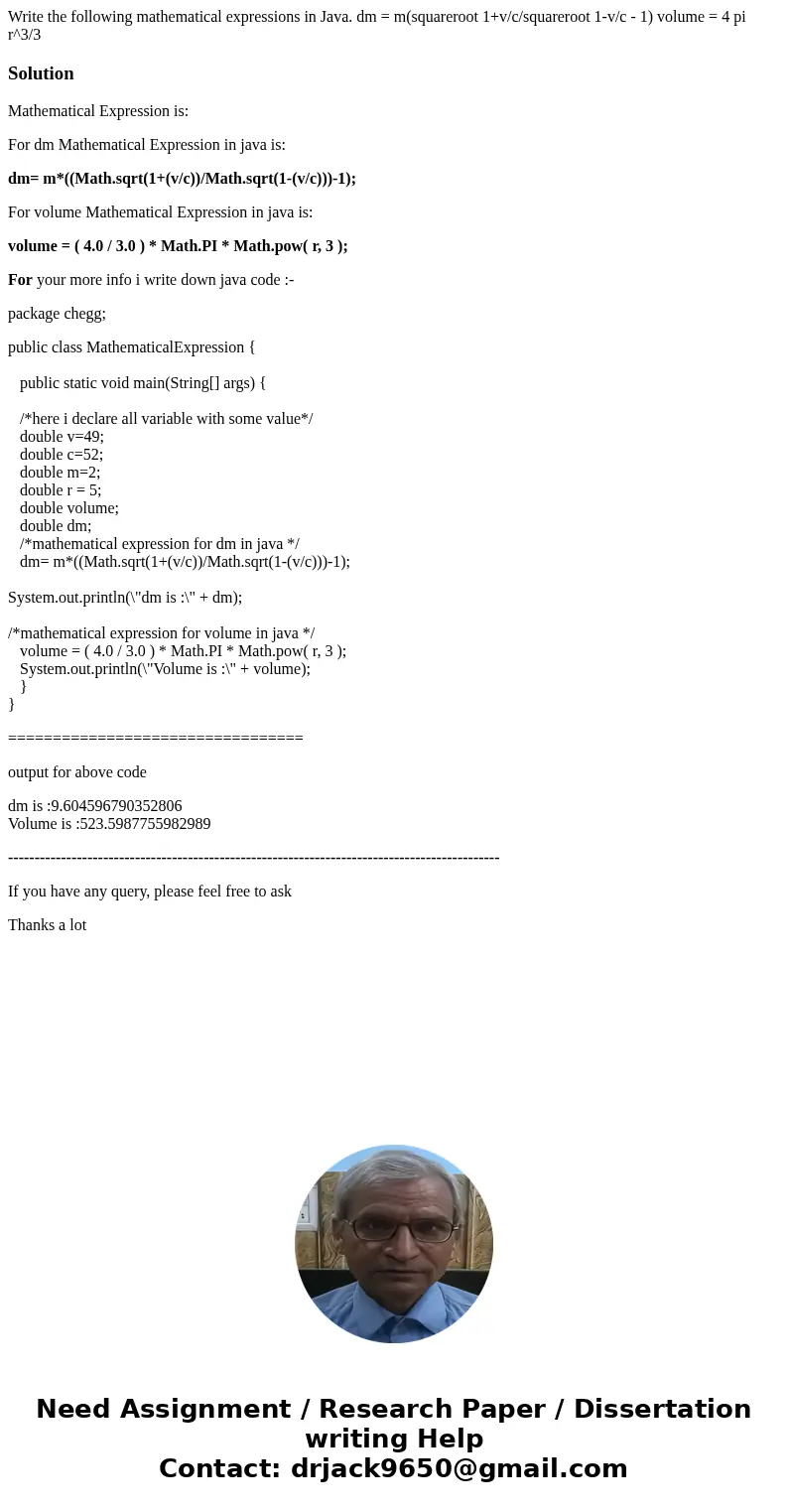 Write the following mathematical expressions in Java. dm = m(squareroot 1+v/c/squareroot 1-v/c - 1) volume = 4 pi r^3/3SolutionMathematical Expression is: For   Write the following mathematical expressions in Java. dm = m(squareroot 1+v/c/squareroot 1-v/c - 1) volume = 4 pi r^3/3SolutionMathematical Expression is: For
