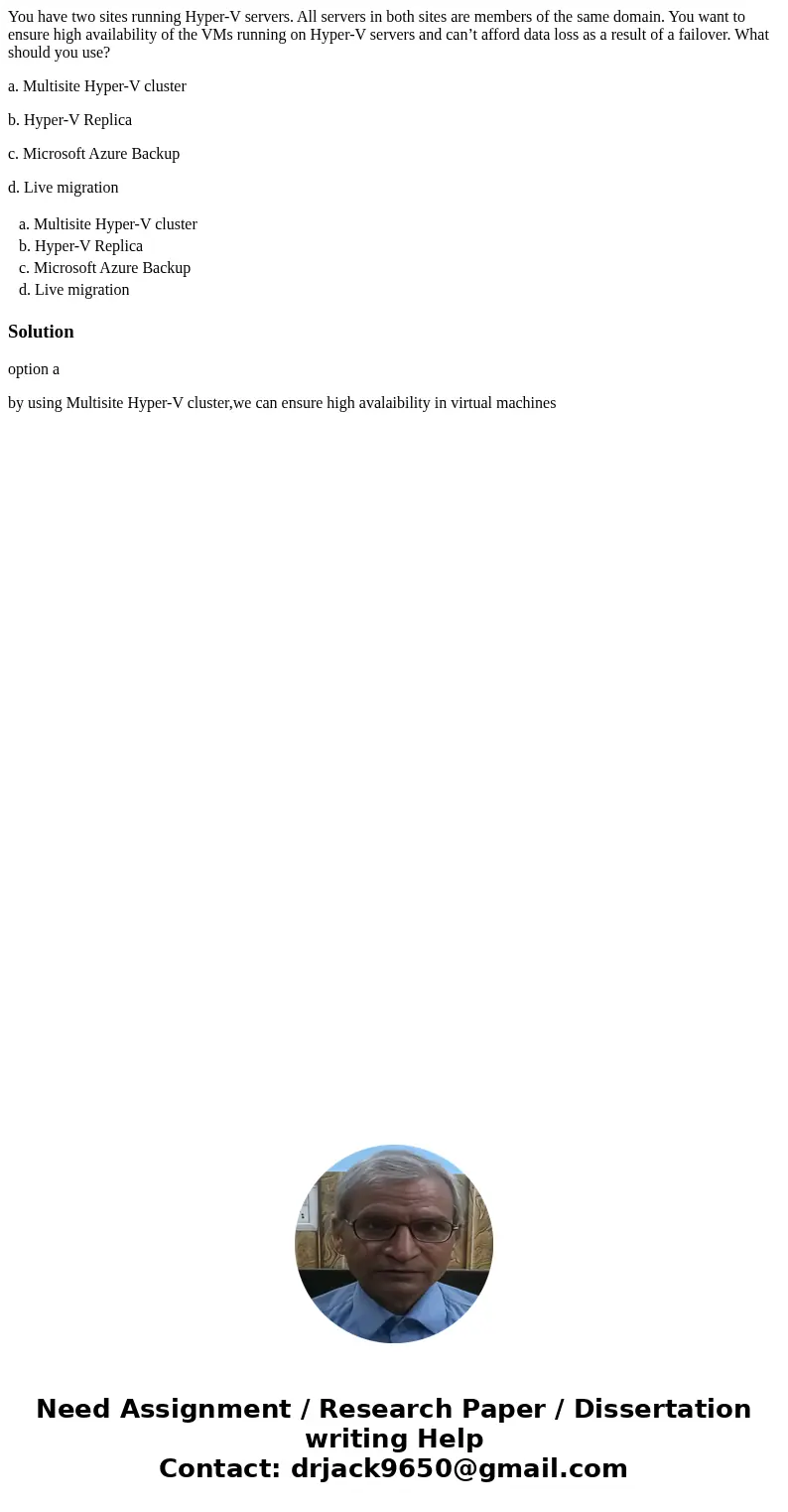 You have two sites running Hyper-V servers. All servers in both sites are members of the same domain. You want to ensure high availability of the VMs running on You have two sites running Hyper-V servers. All servers in both sites are members of the same domain. You want to ensure high availability of the VMs running on