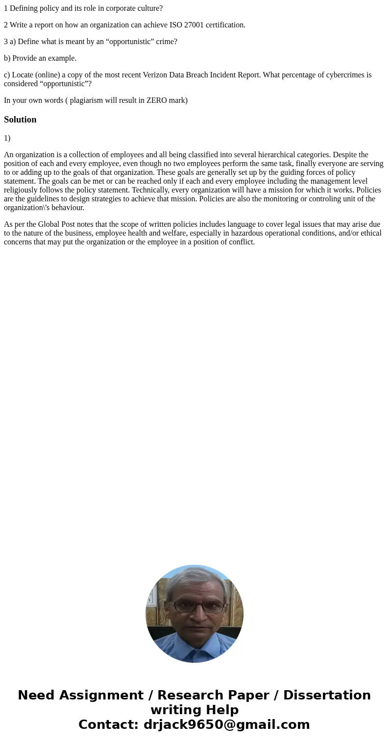 1 Defining policy and its role in corporate culture? 2 Write a report on how an organization can achieve ISO 27001 certification. 3 a) Define what is meant by a 1 Defining policy and its role in corporate culture? 2 Write a report on how an organization can achieve ISO 27001 certification. 3 a) Define what is meant by a