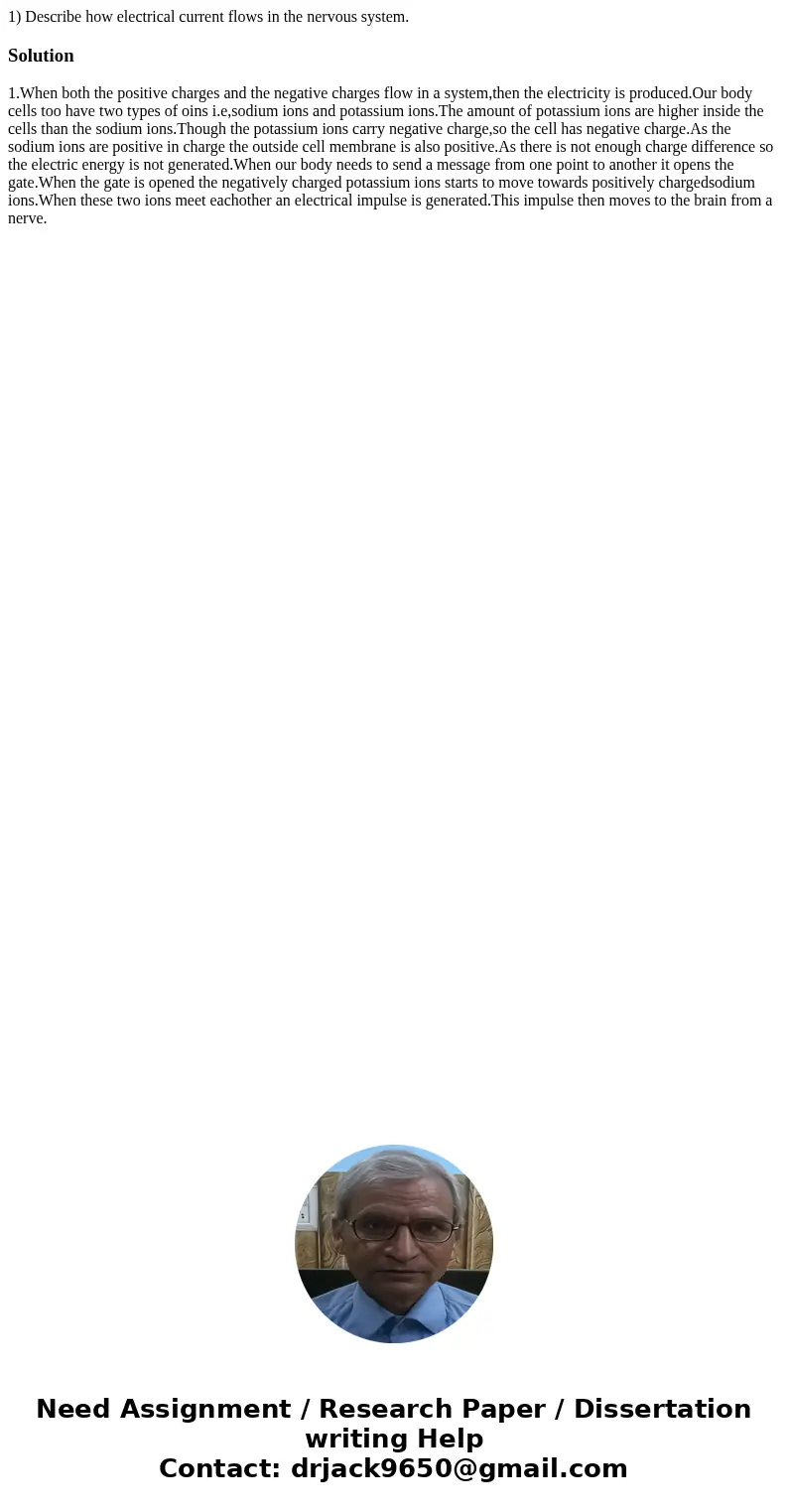 1) Describe how electrical current flows in the nervous system.Solution1.When both the positive charges and the negative charges flow in a system,then the elect 1) Describe how electrical current flows in the nervous system.Solution1.When both the positive charges and the negative charges flow in a system,then the elect