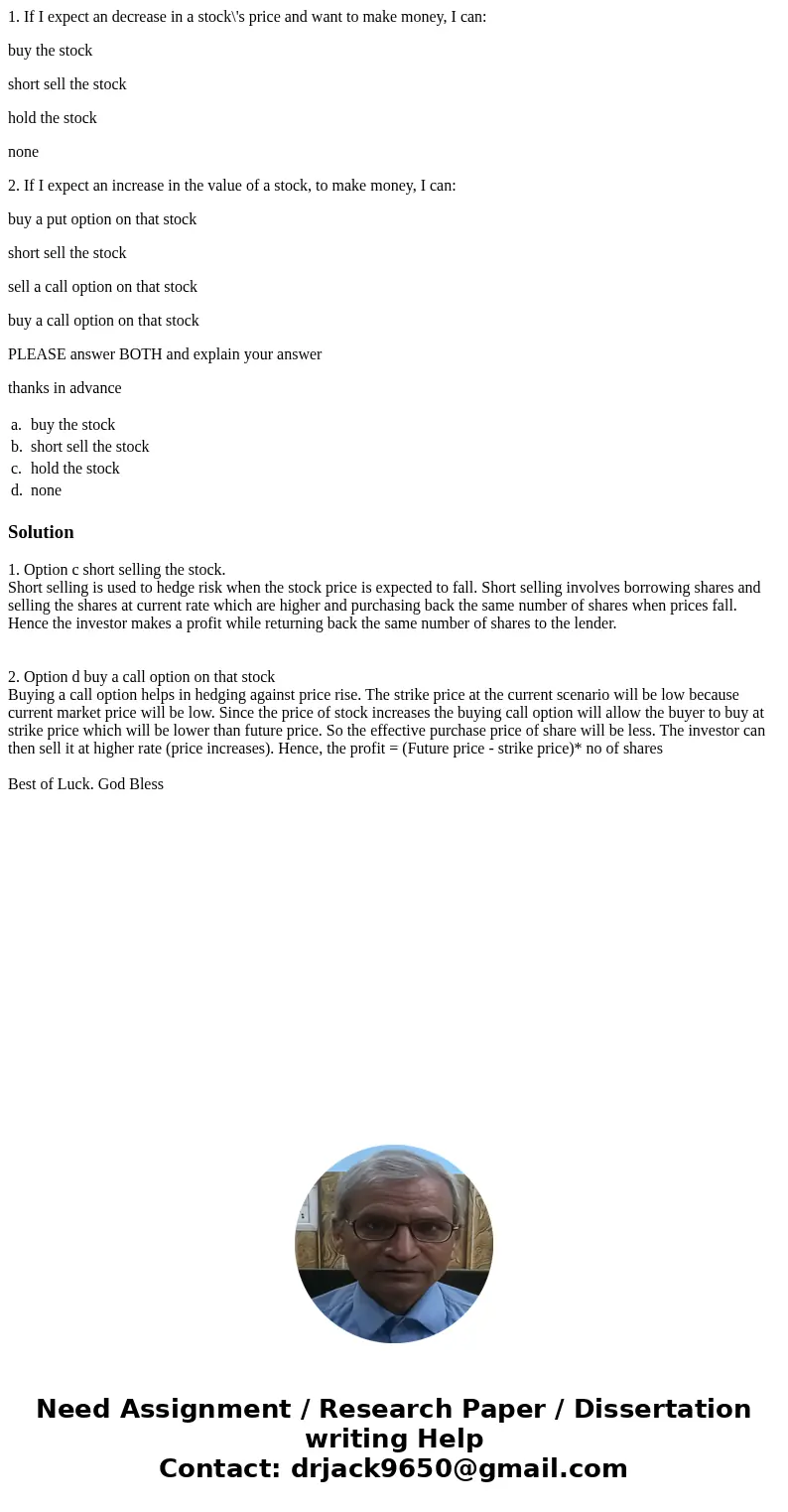 1. If I expect an decrease in a stock\'s price and want to make money, I can: buy the stock short sell the stock hold the stock none 2. If I expect an increase 